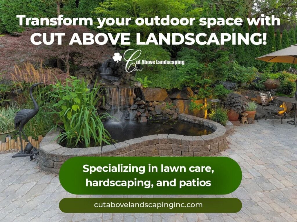 ### Key Elements

**Main Subjects**  
- Outdoor landscaping scene  
- Stone patio and garden features  

**Objects**  
- Decorative plants and trees  
- Patio furniture (umbrella and chairs)  
- Water feature (possibly a pond)  

**Notable Features**  
- Well-maintained lawn  
- Natural stonework  
- Greenery creating a lush environment  

**Text/Symbols**  
- Business name: "Cut Above Landscaping"  
- Tagline: "Transform your outdoor space"  
- Specialization: "lawn care, hardscaping, and patios"  
- Website URL: "cutabove landscapinginc.com"  

### Overall Mood/Theme  
The image conveys a serene and inviting atmosphere, emphasizing the beauty of outdoor spaces. It suggests professionalism and expertise in landscaping, encouraging viewers to envision their own transformed outdoor areas.